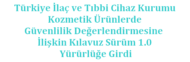 Türkiye İlaç ve Tıbbi Cihaz Kurumu Kozmetik Ürünlerde Güvenlilik Değerlendirmesine  İlişkin Kılavuz Sürüm 1.0 Yürürlüğe Girdi